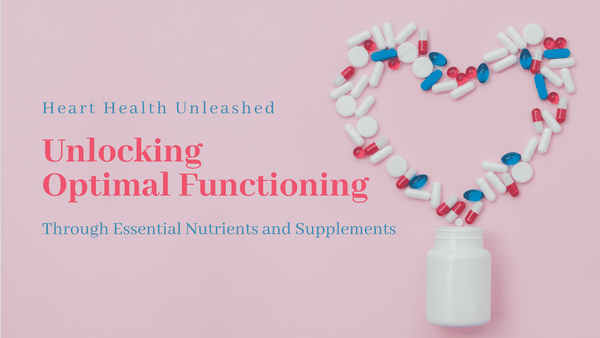Heart Health Unleashed: Unlocking Optimal Functioning through Essential Nutrients and Supplements 